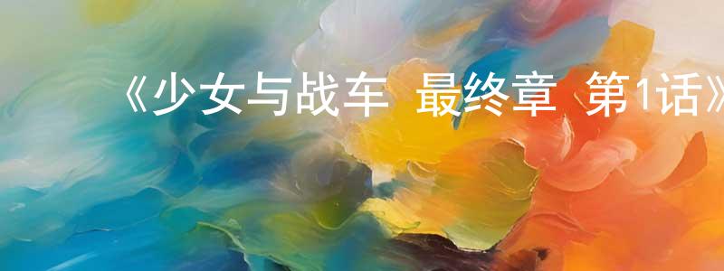 ﻿《少女与战车 最终章 第1话》详情介绍_少女与战车 最终章 第1话HD中字在线观看_少女与战车 最终章 第1话迅雷下载_动漫剧场 ﻿陈化中的blog
